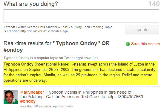 The folks at Twitter has just added a small but impressive feature into its real-time search system. When users click on a particular trending topic listed on the sidebar of the page, a short description related to the event or product will be displayed. For example, as I clicked on 'Typhoon Ondoy', Twitter will show a paragraph of text, telling me what 'Typhoon Ondoy' is all about and why is it trending. This is particularly useful as it enables me to find out more about the natural catastrophe in the Philippines, without reading multiple updates posted by users to get an insight of what's happening.

<img src="http://farm4.static.flickr.com/3424/3961389053_9e17242da1_o.png" />